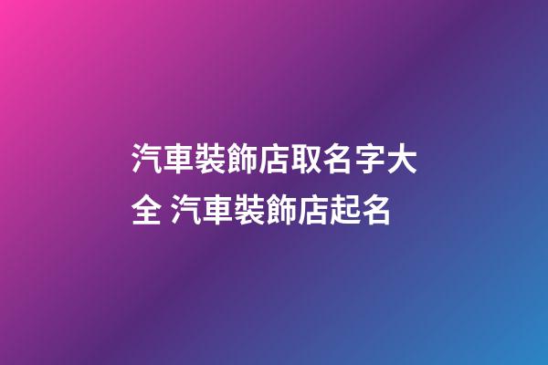 汽車裝飾店取名字大全 汽車裝飾店起名-第1張-店鋪起名-玄機派